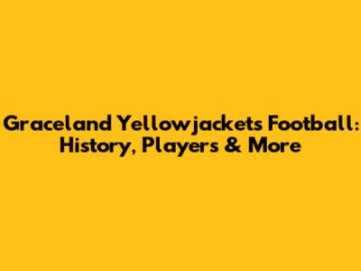 Graceland Yellowjackets Football: History, Players & More