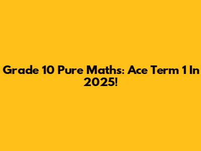 Grade 10 Pure Maths: Ace Term 1 In 2025!