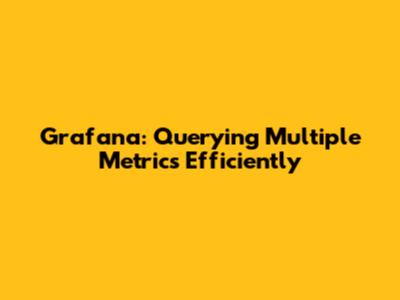 Grafana: Querying Multiple Metrics Efficiently