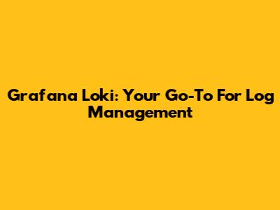 Grafana Loki: Your Go-To For Log Management