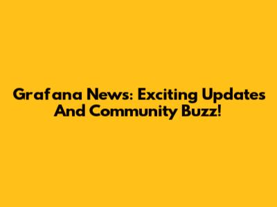 Grafana News: Exciting Updates And Community Buzz!
