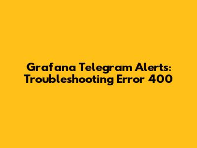 Grafana Telegram Alerts: Troubleshooting Error 400