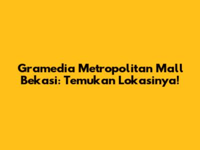 Gramedia Metropolitan Mall Bekasi: Temukan Lokasinya!