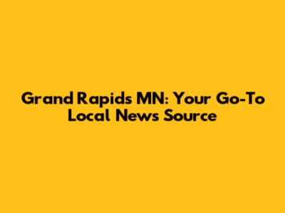 Grand Rapids MN: Your Go-To Local News Source