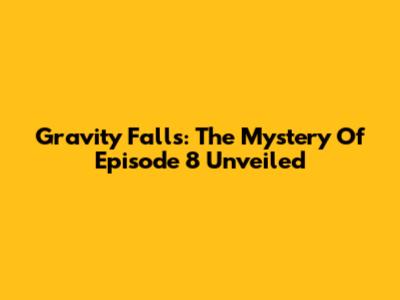 Gravity Falls: The Mystery Of Episode 8 Unveiled