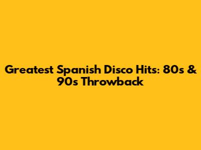 Greatest Spanish Disco Hits: 80s & 90s Throwback