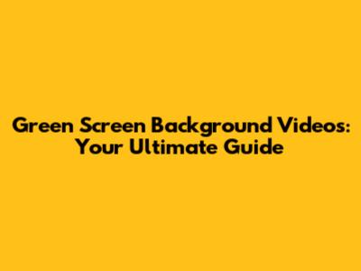 Green Screen Background Videos: Your Ultimate Guide