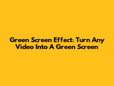 Green Screen Effect: Turn Any Video Into A Green Screen