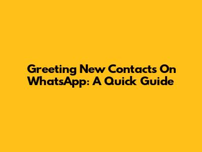 Greeting New Contacts On WhatsApp: A Quick Guide