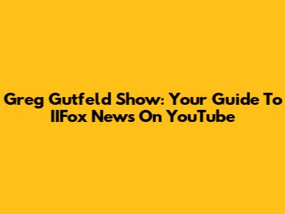Greg Gutfeld Show: Your Guide To IIFox News On YouTube