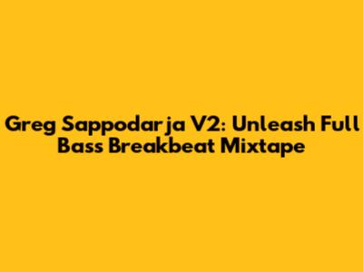 Greg Sappodarja V2: Unleash Full Bass Breakbeat Mixtape