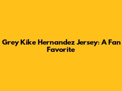 Grey Kike Hernandez Jersey: A Fan Favorite