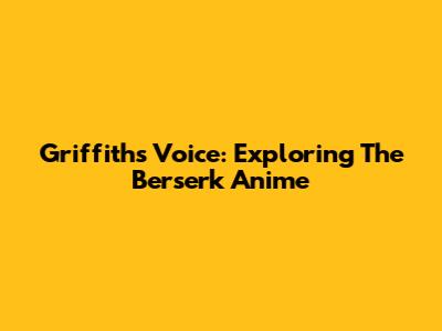 Griffith's Voice: Exploring The Berserk Anime