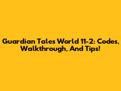 Guardian Tales World 11-2: Codes, Walkthrough, And Tips!