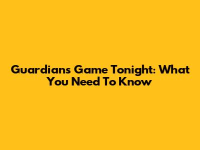 Guardians Game Tonight: What You Need To Know