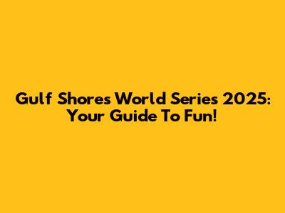 Gulf Shores World Series 2025: Your Guide To Fun!