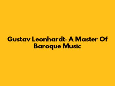 Gustav Leonhardt: A Master Of Baroque Music