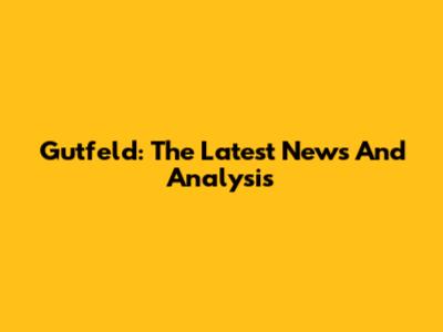Gutfeld: The Latest News And Analysis