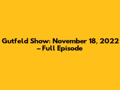 Gutfeld Show: November 18, 2022 – Full Episode