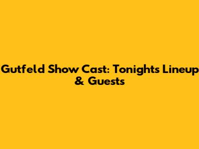 Gutfeld Show Cast: Tonight's Lineup & Guests
