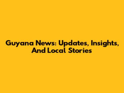 Guyana News: Updates, Insights, And Local Stories