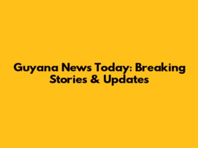 Guyana News Today: Breaking Stories & Updates