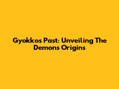 Gyokko's Past: Unveiling The Demon's Origins