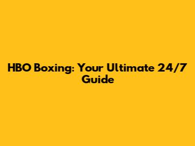 HBO Boxing: Your Ultimate 24/7 Guide