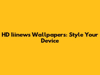 HD Iiinews Wallpapers: Style Your Device