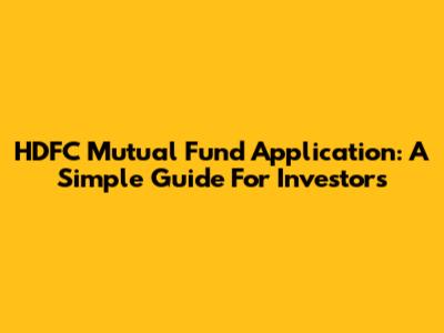 HDFC Mutual Fund Application: A Simple Guide For Investors
