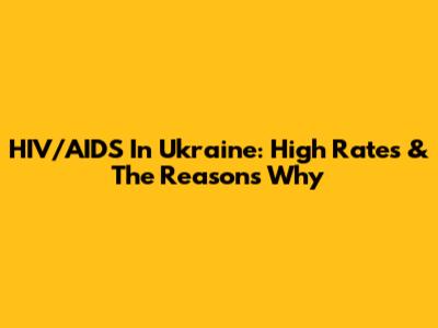 HIV/AIDS In Ukraine: High Rates & The Reasons Why