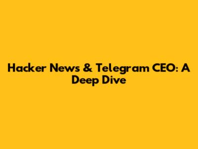 Hacker News & Telegram CEO: A Deep Dive
