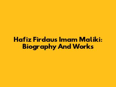 Hafiz Firdaus Imam Maliki: Biography And Works