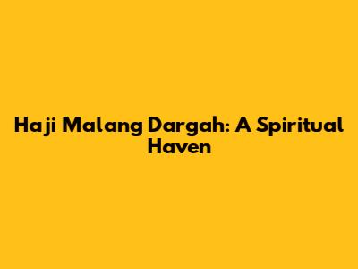 Haji Malang Dargah: A Spiritual Haven