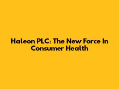 Haleon PLC: The New Force In Consumer Health