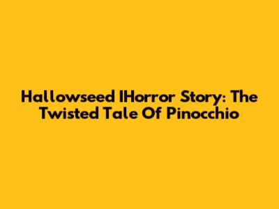 Hallowseed IHorror Story: The Twisted Tale Of Pinocchio