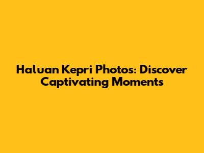 Haluan Kepri Photos: Discover Captivating Moments