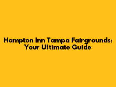 Hampton Inn Tampa Fairgrounds: Your Ultimate Guide