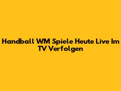 Handball WM Spiele Heute Live Im TV Verfolgen
