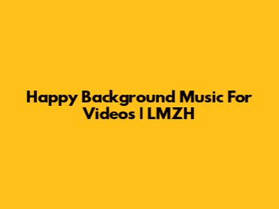 Happy Background Music For Videos | LMZH