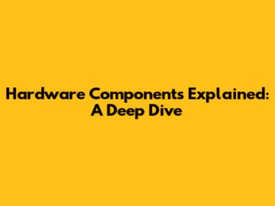 Hardware Components Explained: A Deep Dive