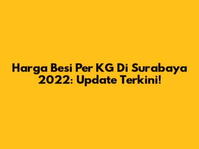 Harga Besi Per KG Di Surabaya 2022: Update Terkini!