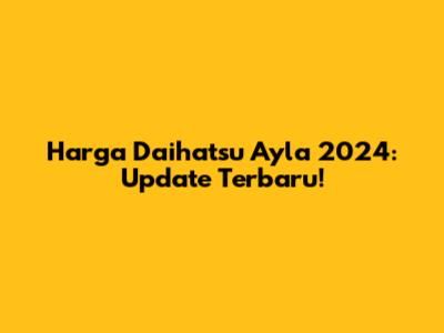 Harga Daihatsu Ayla 2024: Update Terbaru!