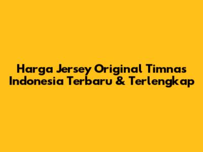 Harga Jersey Original Timnas Indonesia Terbaru & Terlengkap