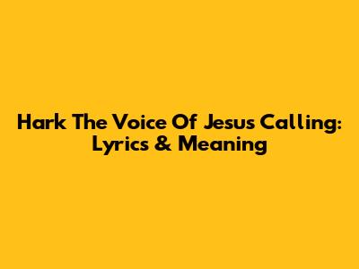Hark The Voice Of Jesus Calling: Lyrics & Meaning