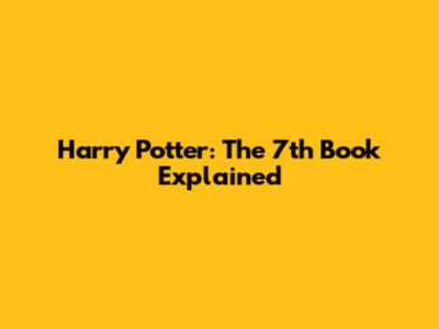 Harry Potter: The 7th Book Explained