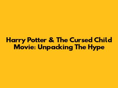 Harry Potter & The Cursed Child Movie: Unpacking The Hype