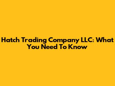 Hatch Trading Company LLC: What You Need To Know