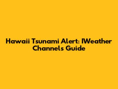 Hawaii Tsunami Alert: IWeather Channel's Guide