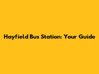 Hayfield Bus Station: Your Guide